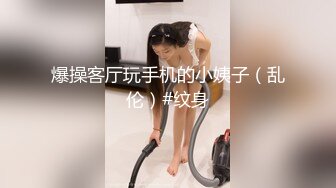 爆操客厅玩手机的小姨子（乱伦）#纹身