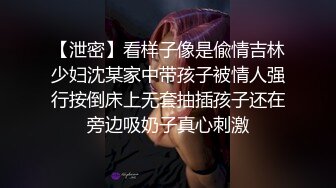 【泄密】看样子像是偸情吉林少妇沈某家中带孩子被情人强行按倒床上无套抽插孩子还在旁边吸奶子真心刺激