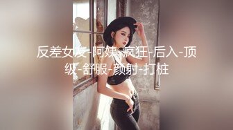 反差女友-阿姨-疯狂-后入-顶级-舒服-颜射-打桩