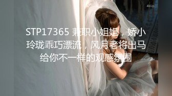 STP17365 兼职小姐姐，娇小玲珑乖巧漂流，风月老将出马给你不一样的观感氛围