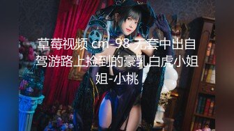 草莓视频 cm-98 无套中出自驾游路上捡到的豪乳白虎小姐姐-小桃