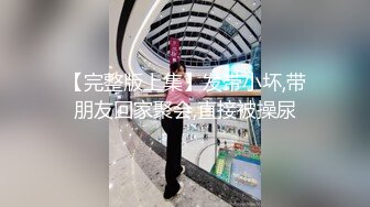 【完整版上集】发带小坏,带朋友回家聚会,直接被操尿