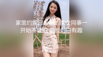 家里约炮白白嫩的美女同事一开始不让拍 露脸对白有趣