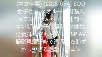 (中文字幕) [SDJS-094] SOD女子社員 タオル一枚男湯入ってみませんか？ 入社間もない新卒女子社員4名が挑戦 全員挿入されちゃったSP AV撮影現場研修で遭遇した恥ずかしすぎる過激ハプニン