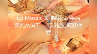 ED Mosaic 某传媒公司幕后美乳女员工❤️与5猛男疯狂做爱