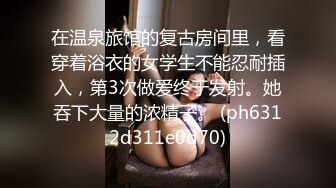 在温泉旅馆的复古房间里，看穿着浴衣的女学生不能忍耐插入，第3次做爱终于发射。她吞下大量的浓精子。 (ph6312d311e0d70)