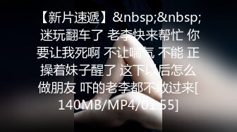 【新片速遞】&nbsp;&nbsp; 迷玩翻车了 老李快来帮忙 你要让我死啊 不让喘气 不能 正操着妹子醒了 这下以后怎么做朋友 吓的老李都不敢过来[140MB/MP4/01:55]