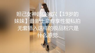 妲己女神超级嫩穴【19岁的妹妹】最新土豪专享性爱私拍 无套插入这样的极品粉穴是什么感觉