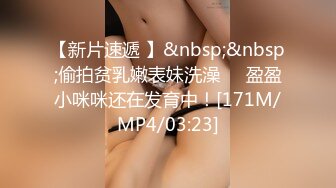 【新片速遞 】&nbsp;&nbsp;偷拍贫乳嫩表妹洗澡❤️盈盈小咪咪还在发育中！[171M/MP4/03:23]