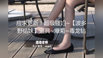 应求更新！超级骚妇~【波多野结妹】道具~爆菊~毒龙钻