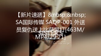 【新片速遞】&nbsp;&nbsp;SA国际传媒 SAQP-001 外送员复仇送上比萨屌打[463M/MP4/29:21]