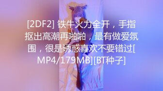 [2DF2] 铁牛火力全开，手指抠出高潮再啪啪，最有做爱氛围，很是诱惑喜欢不要错过[MP4/179MB][BT种子]