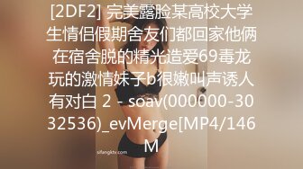 [2DF2] 完美露脸某高校大学生情侣假期舍友们都回家他俩在宿舍脱的精光造爱69毒龙玩的激情妹子b很嫩叫声诱人有对白 2 - soav(000000-3032536)_evMerge[MP4/146M