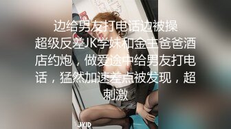 ❤️边给男友打电话边被操❤️超级反差JK学妹和金主爸爸酒店约炮，做爱途中给男友打电话，猛然加速差点被发现，超刺激