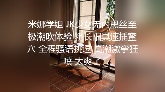 米娜学姐 JK少女无内黑丝至极潮吹体验 粗长阳具速插蜜穴 全程骚语挑逗 高潮激挛狂喷 太爽了