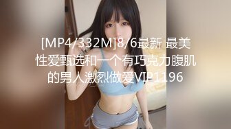 [MP4/332M]8/6最新 最美性爱甄选和一个有巧克力腹肌的男人激烈做爱VIP1196