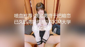 喷血推荐-猥琐男终于把暗恋已久的高挑性感170CM大学美女灌醉