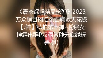 《震撼绿帽精品核弹》2023万众瞩目网红露出调教天花板【J神】私拍第十弹~粉屄女神露出群P双洞各种无底线玩弄 (4)