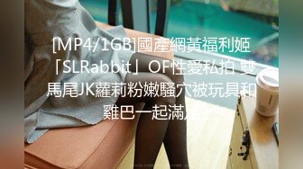 [MP4/1GB]國產網黃福利姬「SLRabbit」OF性愛私拍 雙馬尾JK蘿莉粉嫩騷穴被玩具和雞巴一起滿足