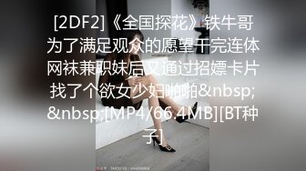 [2DF2]《全国探花》铁牛哥为了满足观众的愿望干完连体网袜兼职妹后又通过招嫖卡片找了个欲女少妇啪啪&nbsp;&nbsp;[MP4/66.4MB][BT种子]