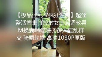 【极品淫乱??疯狂性爱】超淫整活博主『控射女主』调教男M换妻TS淫啪③多人淫乱群交 骑乘轮操 高清1080P原版