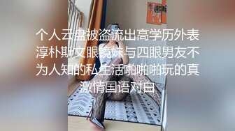 个人云盘被盗流出高学历外表淳朴斯文眼镜妹与四眼男友不为人知的私生活啪啪啪玩的真激情国语对白