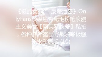 《极品女神☀️反差泄密》OnlyFans顶级翘臀无毛粉笔浪漫主义美女【阿芙罗狄蒂】私拍，各种户外露出野战啪啪极骚无水印原版 (10)