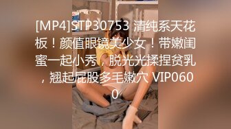 [MP4]STP30753 清纯系天花板！颜值眼镜美少女！带嫩闺蜜一起小秀，脱光光揉捏贫乳，翘起屁股多毛嫩穴 VIP0600