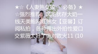 ★☆《人妻熟女控☀️必备》★☆强烈推荐！风韵犹存大奶一线天美鲍网红熟女【亚馨】订阅私拍，各种露出外拍性爱口交紫薇太好了绝对败火11 (10)