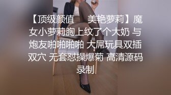 【顶级颜值❤️美艳萝莉】魔女小萝莉胸上纹了个大奶 与炮友啪啪啪啪 大屌玩具双插双穴 无套怼操爆菊 高清源码录制