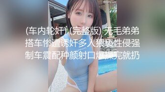 (车内轮奸) (完整版) 无毛弟弟搭车惨遭诱奸多人猥亵性侵强制车震配种颜射口爆操完就扔