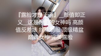 『露脸才是王道』__颜值即正义__这是你们的女神吗 高颜值反差婊 丝袜制服 顶级精盆 巅峰女神 完美露脸