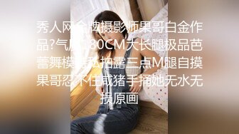 秀人网金牌摄影师果哥白金作品?气质180CM大长腿极品芭蕾舞模特私拍露三点M腿自摸果哥忍不住咸猪手捅她无水无损原画