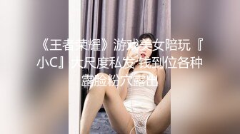 《王者荣耀》游戏美女陪玩『小C』大尺度私发 钱到位各种露脸粉穴露出