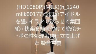 (HD1080P)(MILK)(h_1240milk00177)学园のアイドルを强○イラマで黙らせて集団轮○ 快楽を植え付けて絶伦チ○ポの性処理系に仕立て上げた 铃音杏夏