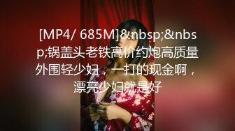 [MP4/ 685M]&nbsp;&nbsp;锅盖头老铁高价约炮高质量外围轻少妇，一打的现金啊，漂亮少妇就是好