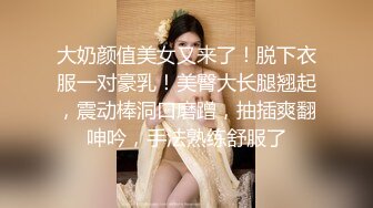 大奶颜值美女又来了！脱下衣服一对豪乳！美臀大长腿翘起，震动棒洞口磨蹭，抽插爽翻呻吟，手法熟练舒服了