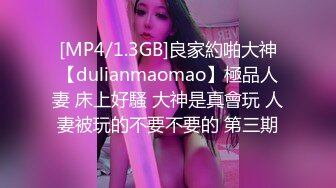 [MP4/1.3GB]良家約啪大神【dulianmaomao】極品人妻 床上好騷 大神是真會玩 人妻被玩的不要不要的 第三期