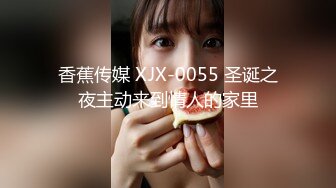 香蕉传媒 XJX-0055 圣诞之夜主动来到情人的家里