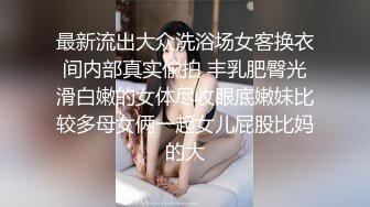 最新流出大众洗浴场女客换衣间内部真实偸拍 丰乳肥臀光滑白嫩的女体尽收眼底嫩妹比较多母女俩一起女儿屁股比妈的大