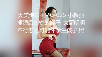 天美传媒 TMG-025 小叔强插婚后出轨的嫂子-大哥明明不行怎么可能怀孕生孩子 熙熙