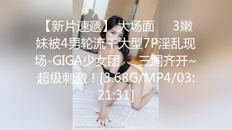 【新片速遞】 大场面❤️3嫩妹被4男轮流干大型7P淫乱现场-GIGA少女团❤️三洞齐开~超级刺激！[3.68G/MP4/03:21:31]