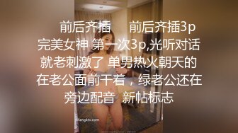 ☀️前后齐插☀️前后齐插3p完美女神 第一次3p,光听对话就老刺激了 单男热火朝天的在老公面前干着，绿老公还在旁边配音  新帖标志