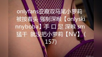 onlyfans亚裔双马尾小萝莉  被按着头 强制深喉【onlyskinnyboba】手 口 足 深喉 sm 猛干  就没把小萝莉【NV】 (157)