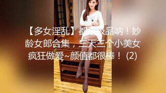 【多女淫乱】都是极品呐！妙龄女郎合集，三天三个小美女疯狂做爱~颜值都很棒！ (2)