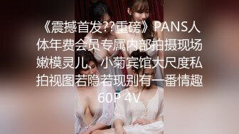 《震撼首发??重磅》PANS人体年费会员专属内部拍摄现场嫩模灵儿、小菊宾馆大尺度私拍视图若隐若现别有一番情趣60P 4V