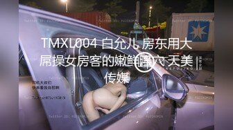 TMXL004 白允儿 房东用大屌操女房客的嫩鲜淫穴 天美传媒