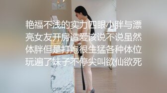 艳福不浅的实力四眼小胖与漂亮女友开房造爱该说不说虽然体胖但是打炮很生猛各种体位玩遍了妹子不停尖叫欲仙欲死