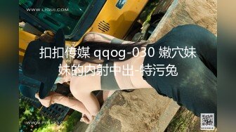 扣扣传媒 qqog-030 嫩穴妹妹的内射中出-特污兔