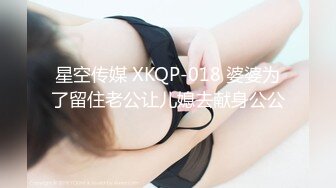 星空传媒 XKQP-018 婆婆为了留住老公让儿媳去献身公公